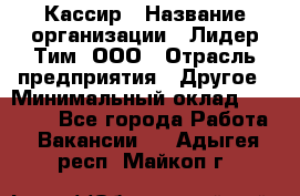 Кассир › Название организации ­ Лидер Тим, ООО › Отрасль предприятия ­ Другое › Минимальный оклад ­ 27 000 - Все города Работа » Вакансии   . Адыгея респ.,Майкоп г.